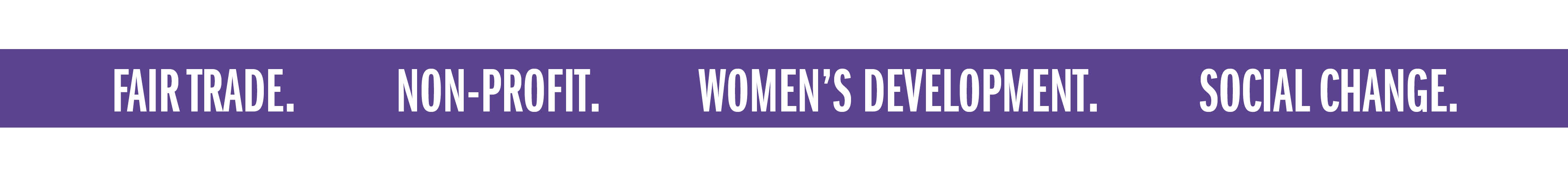 FAIR TRADE. NON-PROFIT. WOMEN'S DEVELOPMENT. SOCIAL CHANGE.