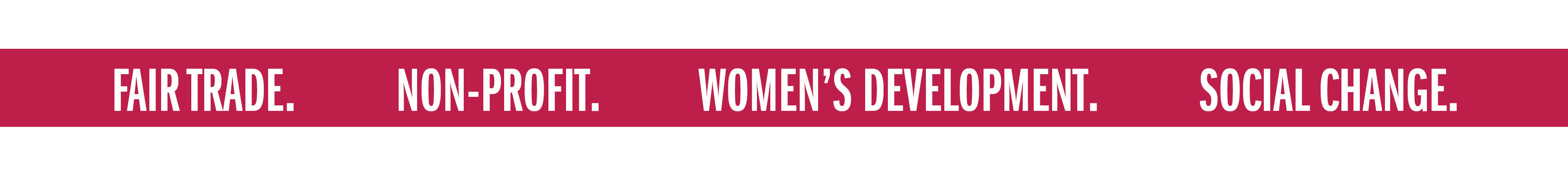 FAIR TRADE. NON-PROFIT. WOMEN'S DEVELOPMENT. SOCIAL CHANGE.