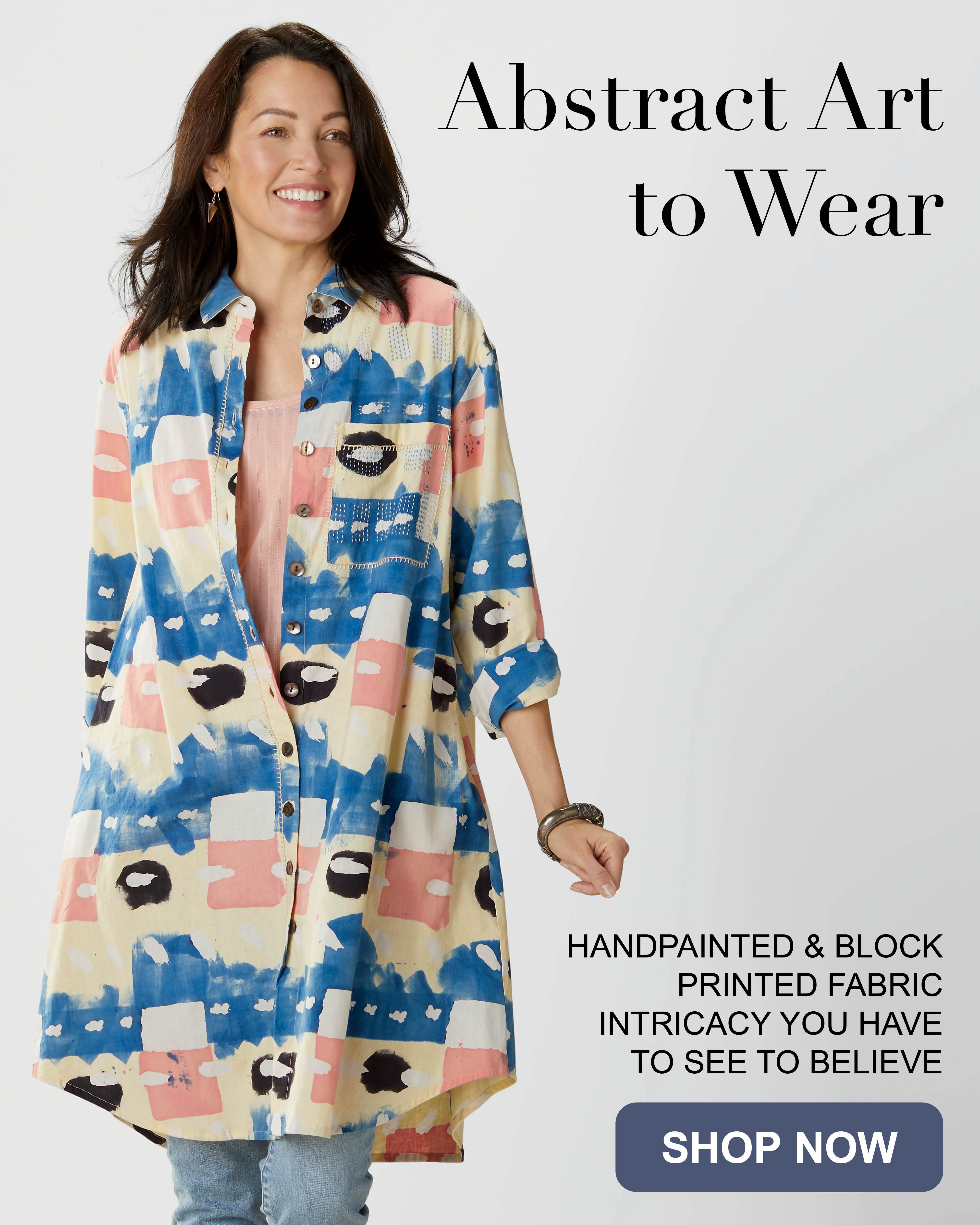 Abstract Art to Wear. HANDPAINTED & BLOCK PRINTED FABRIC INTRICACY YOU HAVE TO SEE TO BELIEVE. SHOP NOW.