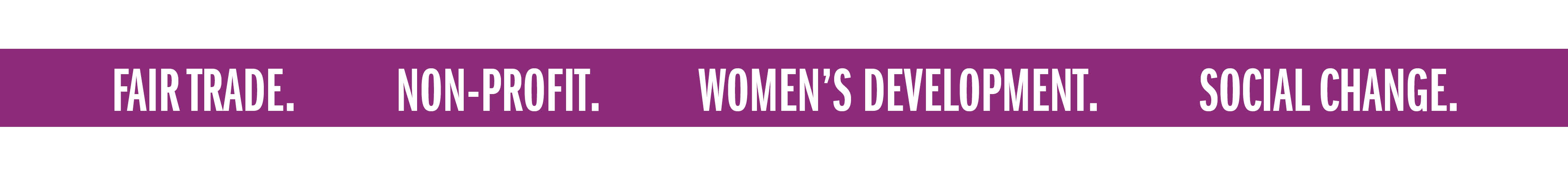 FAIR TRADE. NON-PROFIT. WOMEN'S DEVELOPMENT. SOCIAL CHANGE.