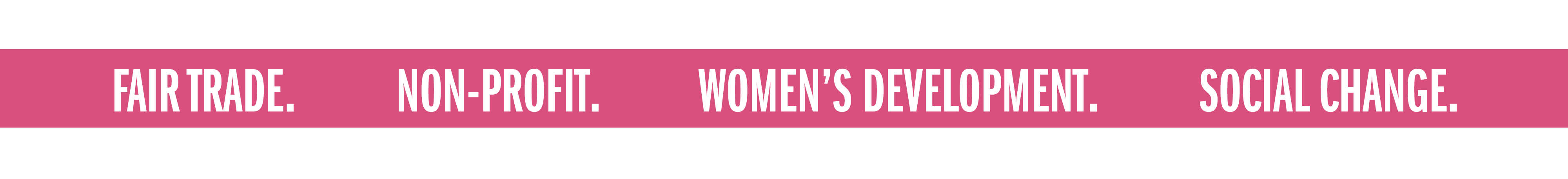 FAIR TRADE. NON-PROFIT. WOMEN'S DEVELOPMENT. SOCIAL CHANGE.