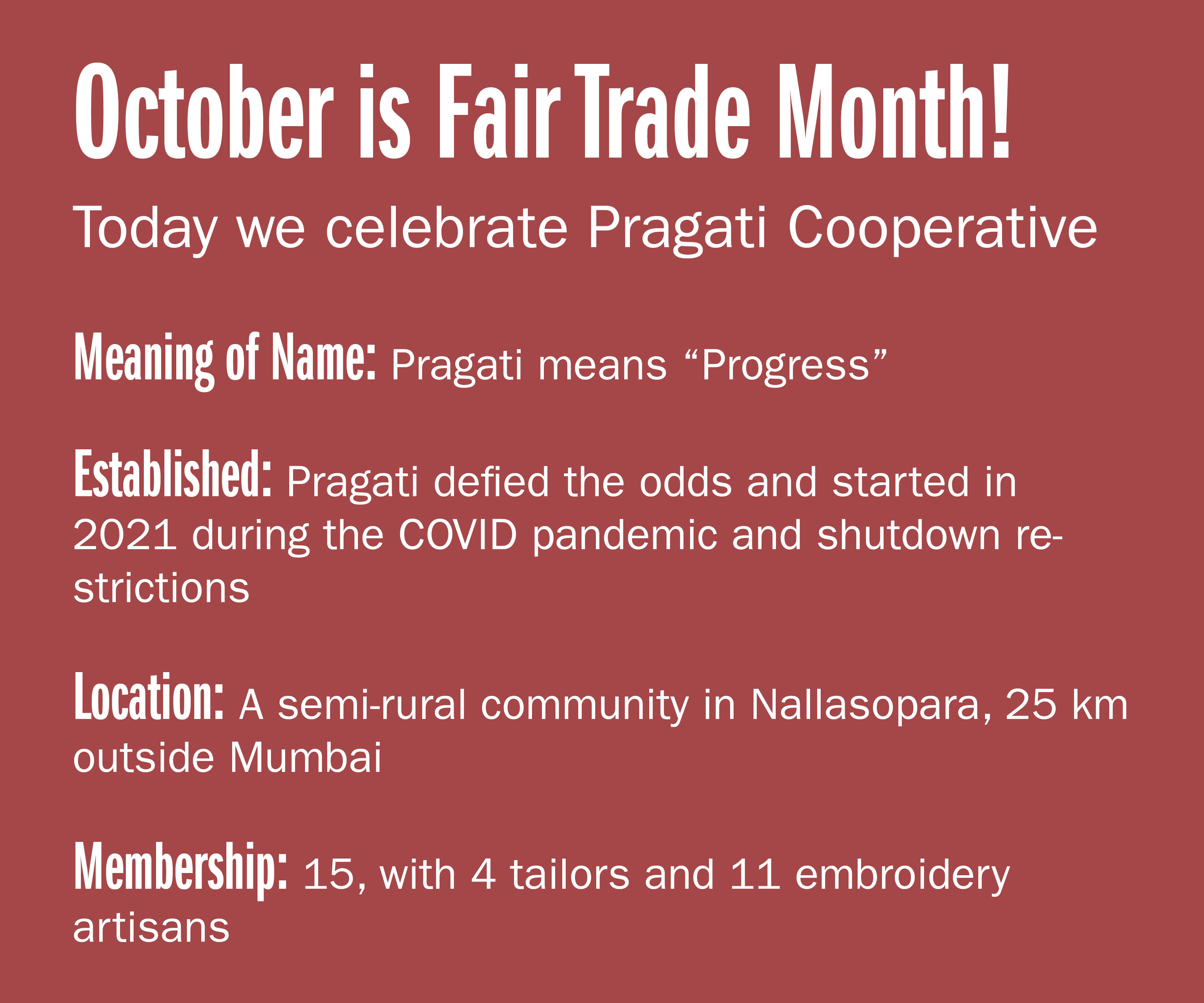 October is Fair trade month! Today we celebrate Pragati Cooperative  Meaning of name: Pragati means "Progress" Established: Pragati defied the odds and started in 2021 during the COVID pandemic and shutdown restrictions Location: A semi-rural community
in Nallasopara, 25 km outside Mumbai Membership: 15, with 4 tailors and 11 embroidery artisans