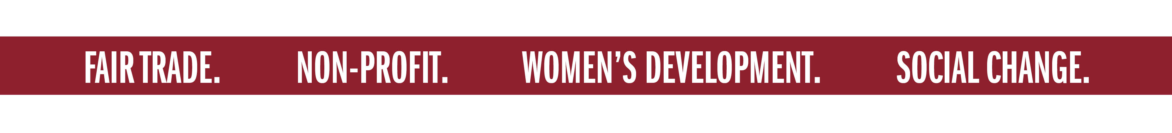 FAIR TRADE. NON-PROFIT. WOMEN'S DEVELOPMENT. SOCIAL CHANGE.