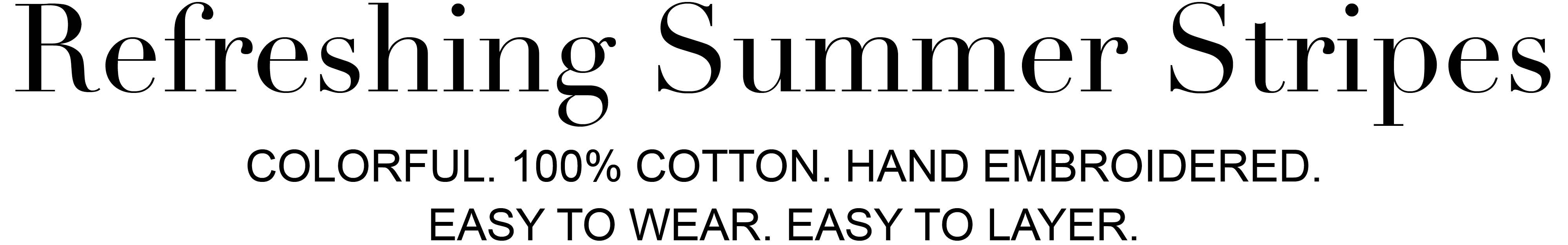 Refreshing summer stripes. Colorful. 100% cotton. Hand embroidered. Easy to wear. Easy to layer. 