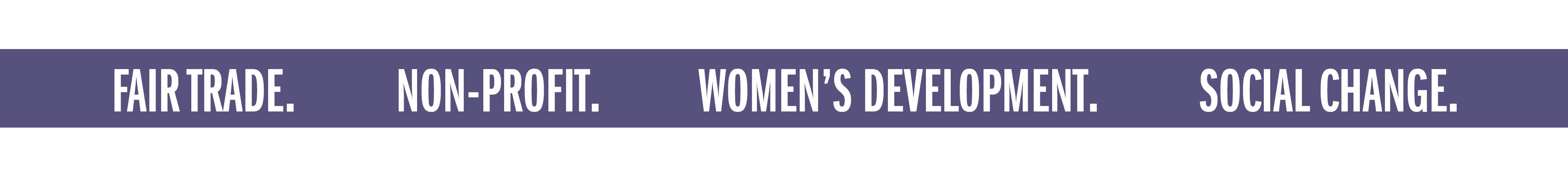FAIR TRADE. NON-PROFIT. WOMEN'S DEVELOPMENT. SOCIAL CHANGE.