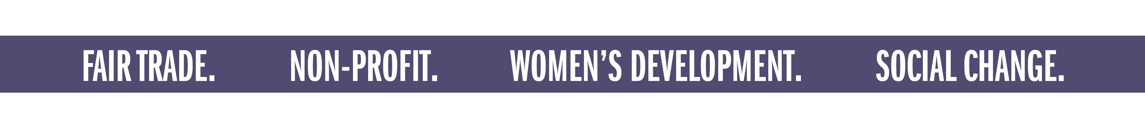 FAIR TRADE. NON-PROFIT. WOMEN'S DEVELOPMENT. SOCIAL CHANGE.