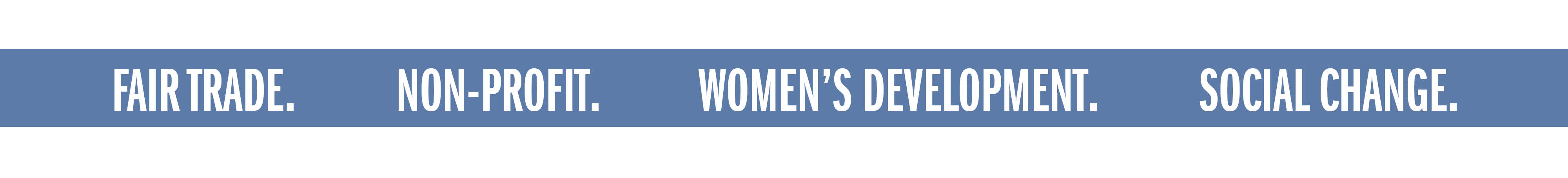 FAIR TRADE. NON-PROFIT. WOMEN'S DEVELOPMENT. SOCIAL CHANGE.