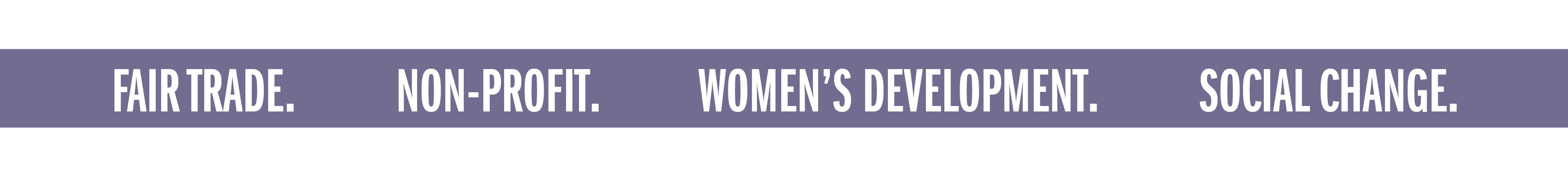 FAIR TRADE. NON-PROFIT. WOMEN'S DEVELOPMENT. SOCIAL CHANGE.