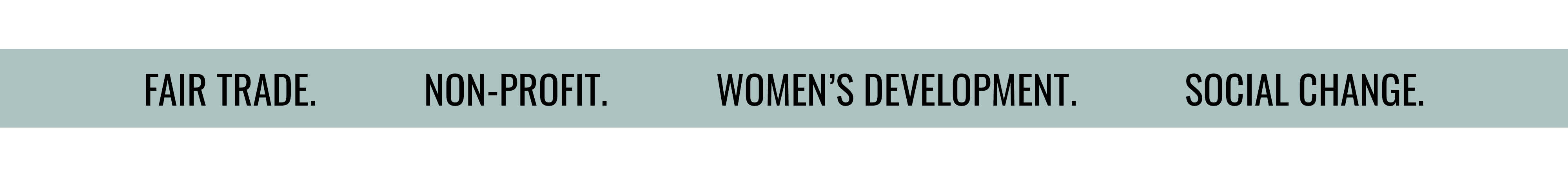FAIR TRADE. NON-PROFIT. WOMEN'S DEVELOPMENT. SOCIAL CHANGE.