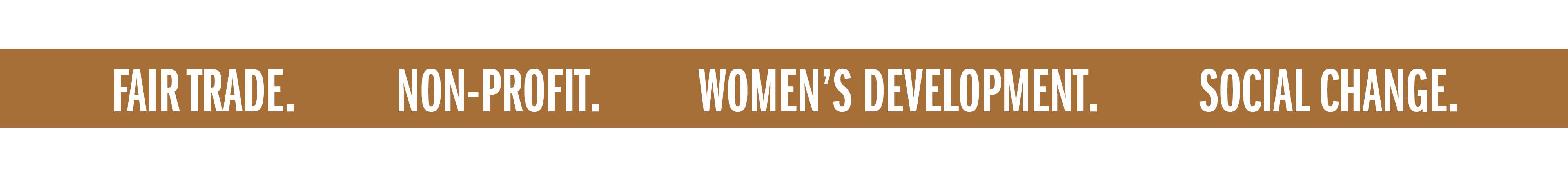 FAIR TRADE. NON-PROFIT. WOMEN'S DEVELOPMENT. SOCIAL CHANGE.