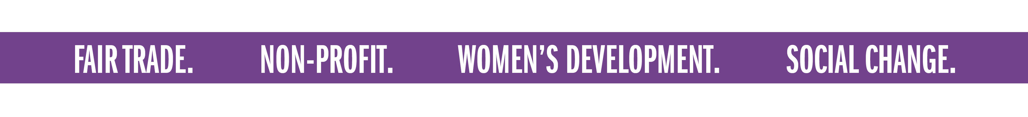 FAIR TRADE. NON-PROFIT. WOMEN'S DEVELOPMENT. SOCIAL CHANGE.