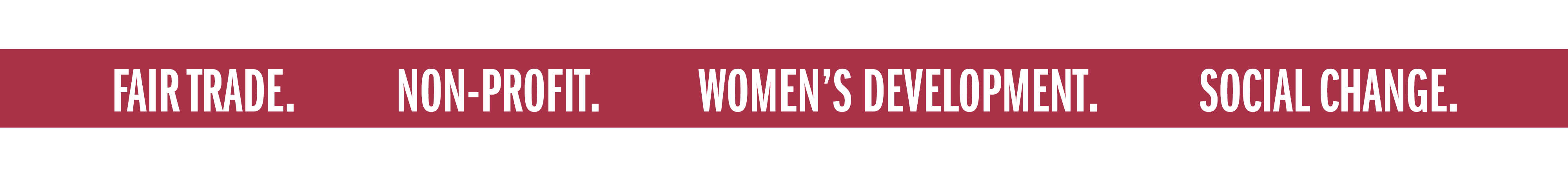 FAIR TRADE. NON-PROFIT. WOMEN'S DEVELOPMENT. SOCIAL CHANGE.