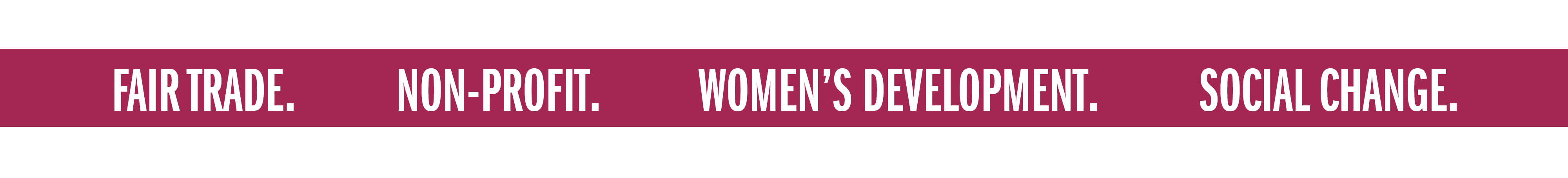 FAIR TRADE. NON-PROFIT. WOMEN'S DEVELOPMENT. SOCIAL CHANGE.