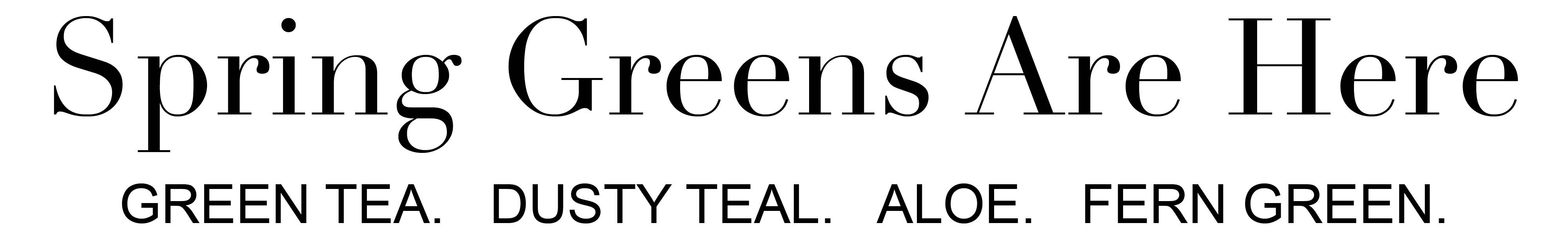 Spring Greens Are Here. Green Tea. Dusty Teal. Aloe. Fern Green.