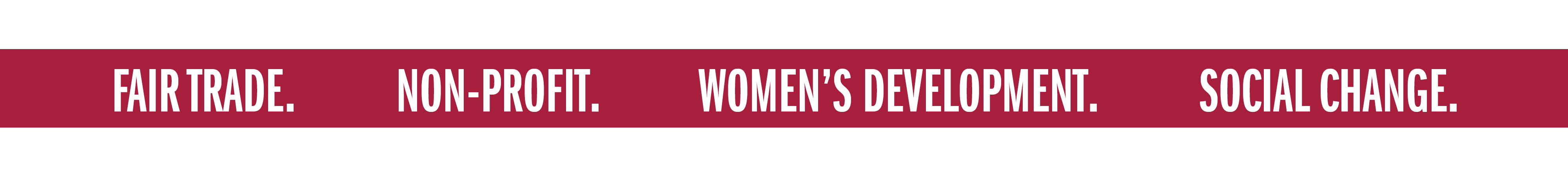 FAIR TRADE. NON-PROFIT. WOMEN'S DEVELOPMENT. SOCIAL CHANGE.