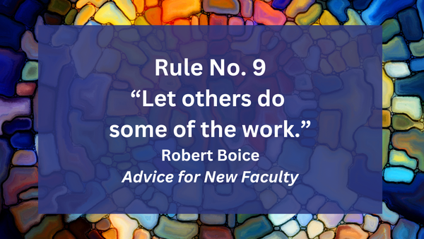 Rule No. 9 "Let others do some of the work." -Robert Boice