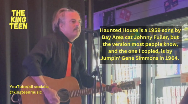 Incredibly handsome man singing and plaing guitar, with the words The King Teen, YouTube/all socials: @kingteenmusic and "Haunted House is a 1959 song by  Bay Area cat Johnny Fuller, but the version most
people know, and the one I copied, is by Jumpin’ Gene Simmons in 1964. "