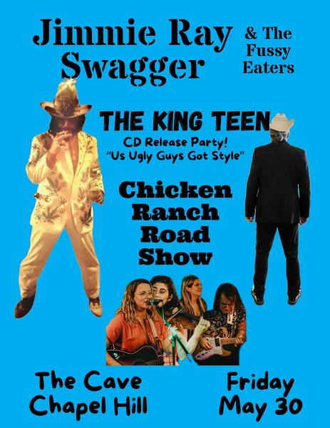 Show flyer showing Jimmie Ray Swagger & The Fussy Eaters, The King Teen / CD Release Party! "Us ugly Guys Got Style" and Chicken Ranch Road Show. The Cave Chapel Hill. Friday May 30.