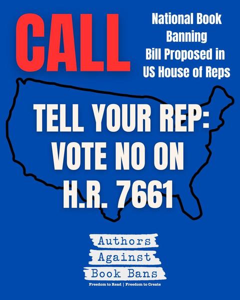 Call and tell your rep: vote no on H.R. 7661. National book banning bill proposed in US House of Reps (from Authors Against Book Bans)