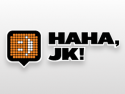 HAHA, JK!