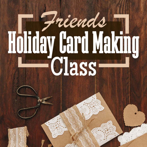 Card making supplies on a dark, wood background. The text says, "Friends Holiday Card Making Class."