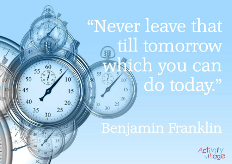 Never leave that till tomorrow which you can do today. Benjamin Franklin