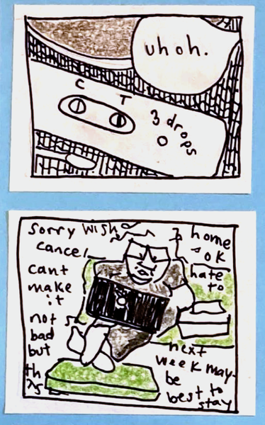 (drawing of positive covid test next to cup of coffee) speech bubble: uh oh // carolyn typing on laptop: sorry, wish, cancel, can't make it, not bad but, home, ok, hate to, next week maybe, best to stay