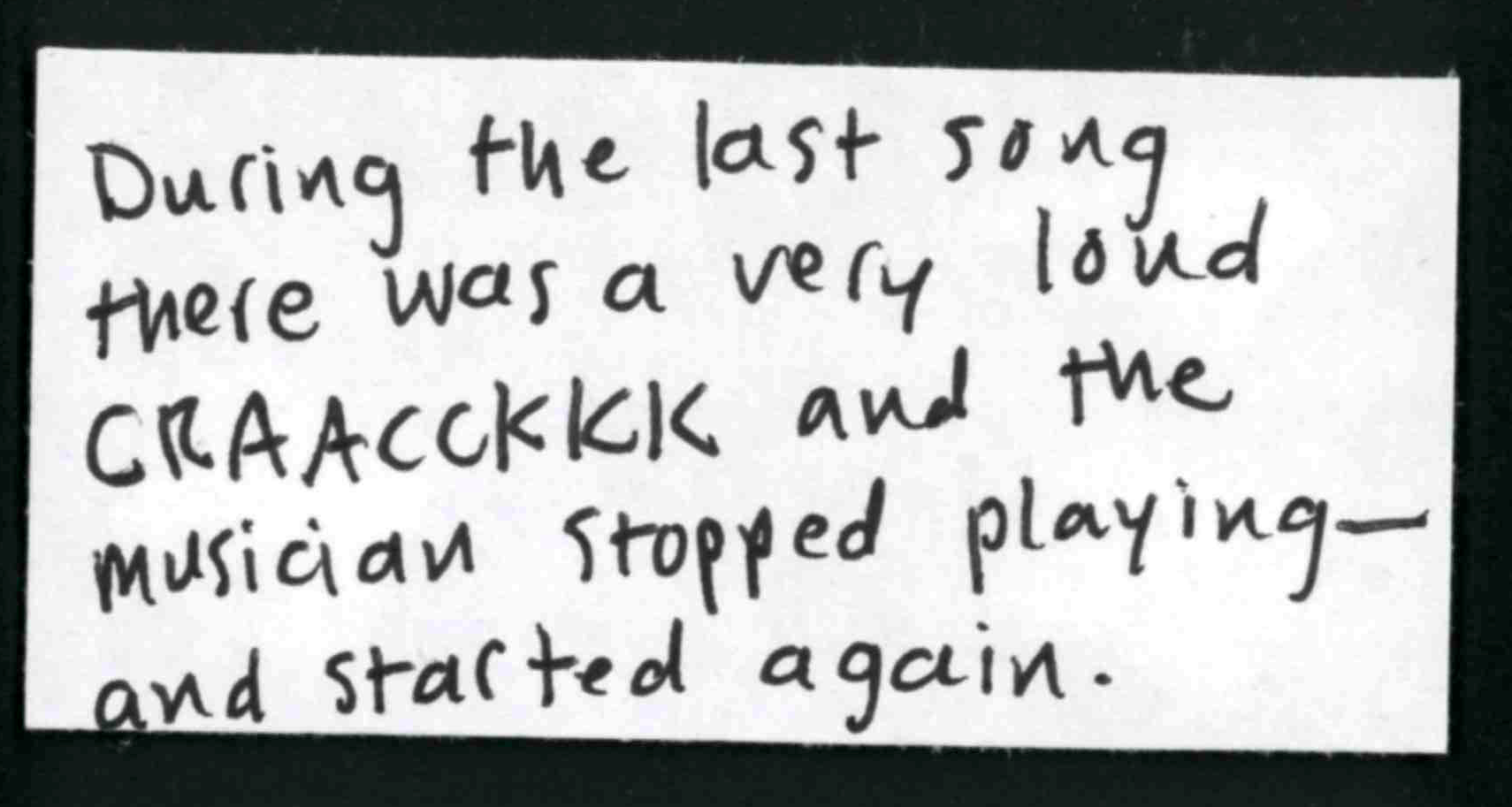 During the last song there was a very loud CRAAAAACKKK and the musician stopped playing ... and then started again. 