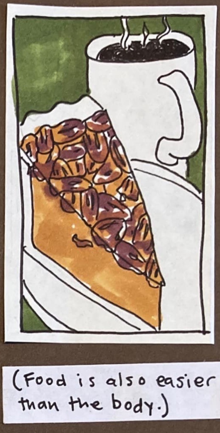 (slice of pecan pie, steaming mug of coffee) / Food is also easier than the body.