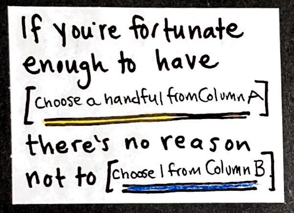 If you're fortunate enough to have [choose a handful from Column A], there's no reason not to [choose 1 from Column B].