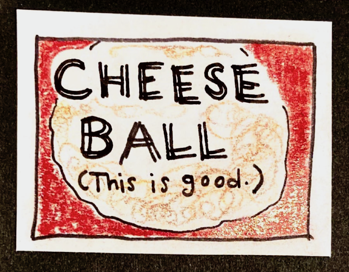 (a giant pale ball on a red background) CHEESE BALL (This is good.)