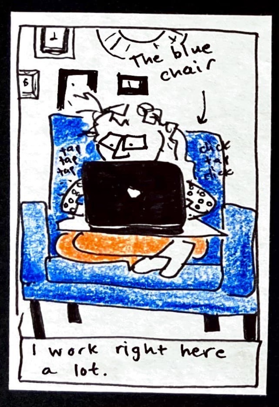 (carolyn perched on a big blue chair with her legs folded up under her, slouching, only eyes and nose visible behind laptop) I work right here a lot.