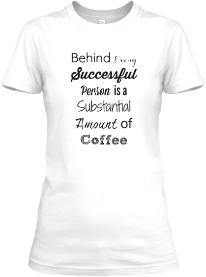 Behind Every Successful Person is a Substantial Amount of Coffee T-shirt