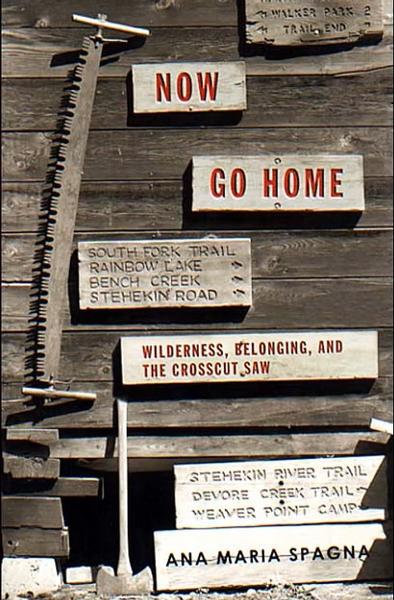 Book cover of Now Go Home: Wilderness, Belonging,  and the Crosscut Saw by Ana Maria Spagna. The cover has several hiking trail signs hung on the side of a weathered board wall with a crosscut saw hanging on the left side and an axe leaning against the wall in
the lower left.