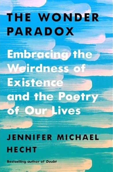 Book cover with cloud-like figures streaming from left to right on a background that is sky-blue at the top grading down to greenish blue at the bottom.  The text reads, The Wonder Paradox: Embracing the Weirdness of
Existence and the Poetry of Our Lives, Jennifer Michael Hecht, Bestselling author of Doubt.