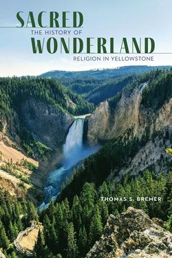 Book cover with an image of a waterfall in a large canyon. Title reads Sacred Wonderland: The History of Religion in Yellowstone Thomas S. Bremer.