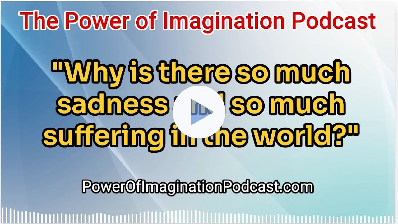 Why is There So Much Sadness and Suffering in The World? - The Power of Imagination Podcast