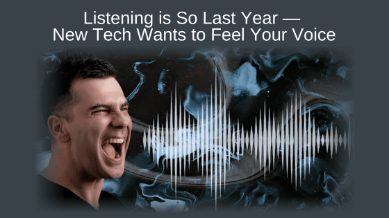 Listening is So Last Year — New Tech Wants to Feel Your Voice