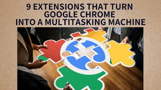 9 Extensions That Turn Google Chrome Into a Multitasking Machine
