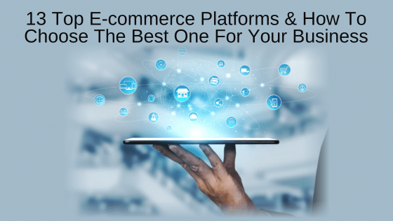 13 Top E-commerce Platforms & How To Choose The Best One For Your Business