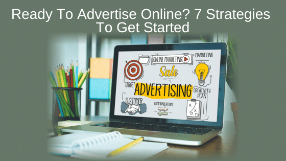 Ready To Advertise Online? 7 Strategies To Get Started