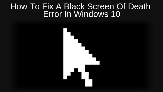 How To Fix A Black Screen Of Death  Error In Windows 10