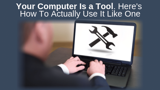 Your Computer Is a Tool. Here's How To Actually Use It Like One.