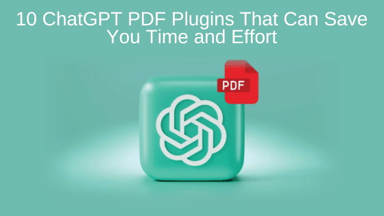 10 ChatGPT PDF Plugins That Can Save You Time and Effort