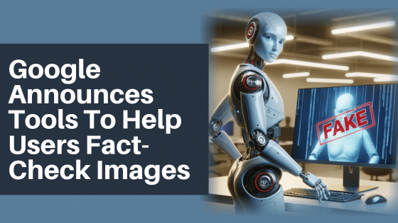 Google Announces Tools To Help Users Fact-Check Images