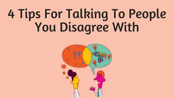 4 Tips For Talking To People You Disagree With