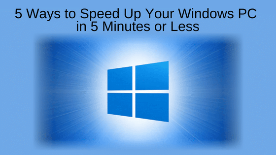 5 Ways to Speed Up Your Windows PC in 5 Minutes or Less