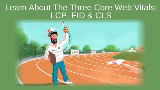 Learn About The Three Core Web Vitals: LCP, FID & CLS