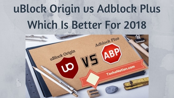 uBlock Origin vs Adblock Plus Which Is The Better Adblocker For 2018