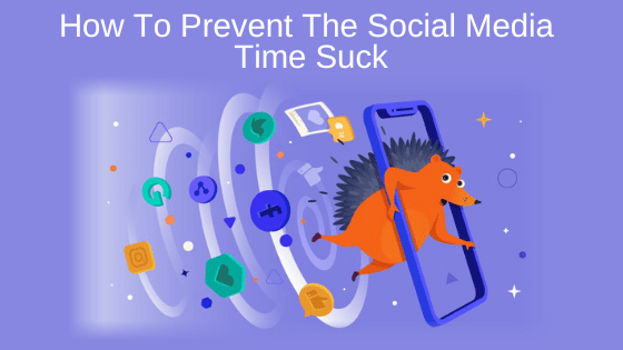 How To Prevent The Social Media Time Suck